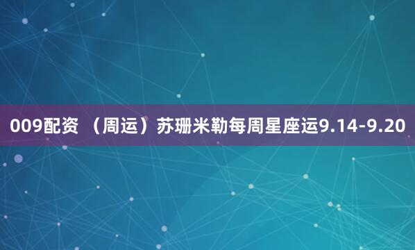 009配资 （周运）苏珊米勒每周星座运9.14-9.20