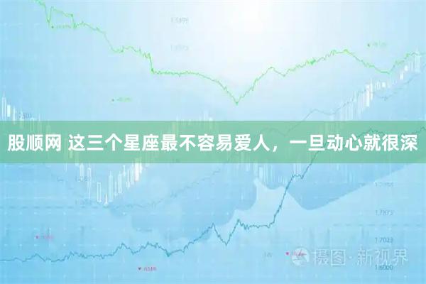 股顺网 这三个星座最不容易爱人，一旦动心就很深