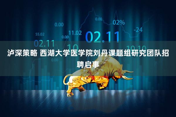 泸深策略 西湖大学医学院刘丹课题组研究团队招聘启事