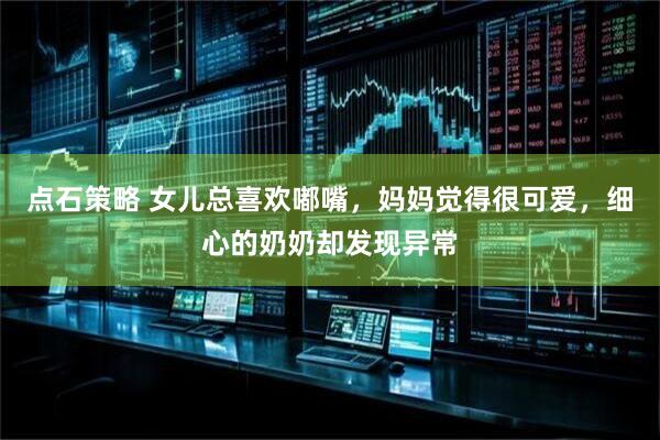 点石策略 女儿总喜欢嘟嘴，妈妈觉得很可爱，细心的奶奶却发现异常