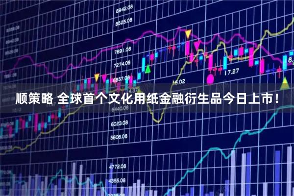 顺策略 全球首个文化用纸金融衍生品今日上市！