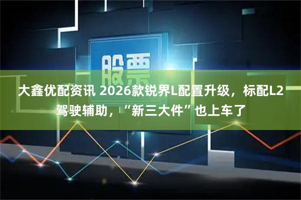 大鑫优配资讯 2026款锐界L配置升级，标配L2驾驶辅助，“新三大件”也上车了