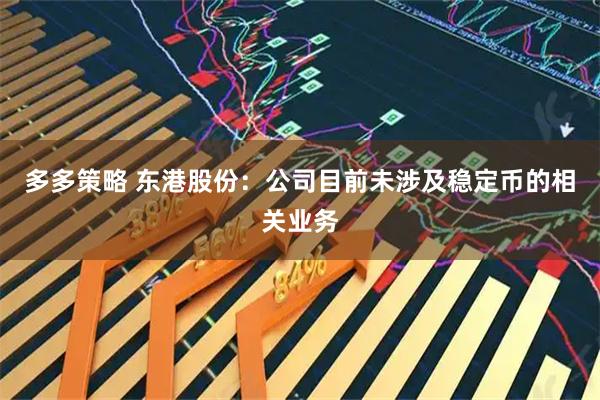 多多策略 东港股份：公司目前未涉及稳定币的相关业务