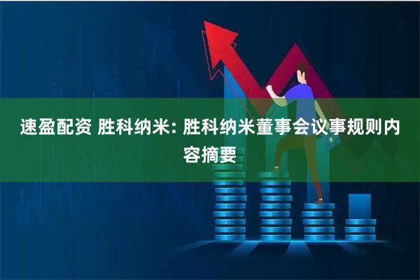 速盈配资 胜科纳米: 胜科纳米董事会议事规则内容摘要