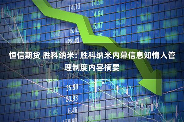 恒信期货 胜科纳米: 胜科纳米内幕信息知情人管理制度内容摘要