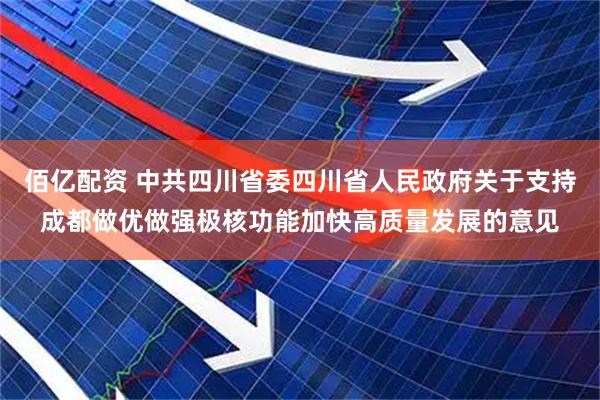 佰亿配资 中共四川省委四川省人民政府关于支持成都做优做强极核功能加快高质量发展的意见
