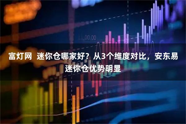 富灯网  迷你仓哪家好？从3个维度对比，安东易迷你仓优势明显