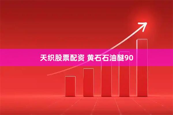 天织股票配资 黄石石油醚90
