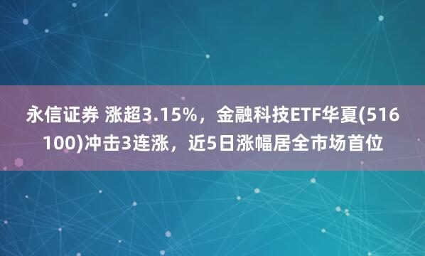 永信证券 涨超3.15%，金融科技ETF华夏(516100)冲击3连涨，近5日涨幅居全市场首位