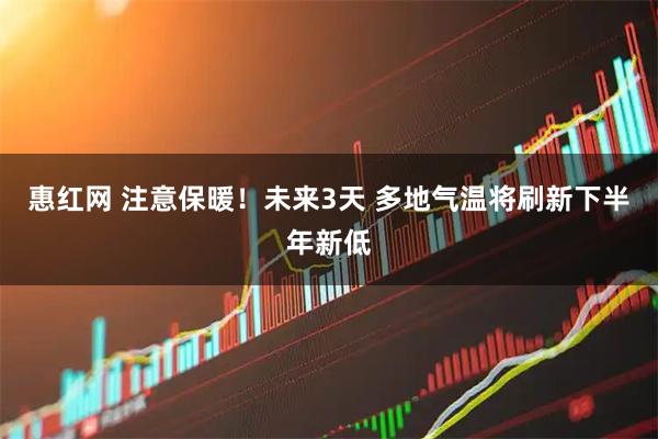 惠红网 注意保暖！未来3天 多地气温将刷新下半年新低