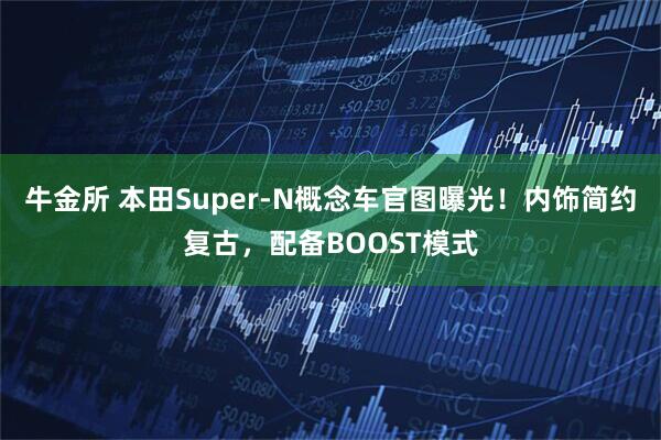 牛金所 本田Super-N概念车官图曝光!内饰简约复古,配备BOOST模式