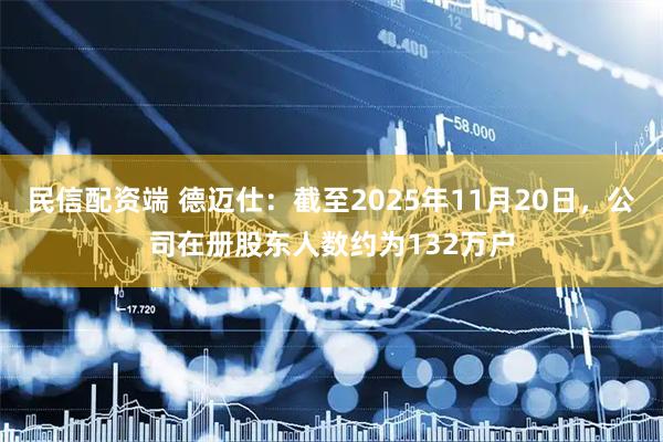 民信配资端 德迈仕：截至2025年11月20日，公司在册股东人数约为132万户