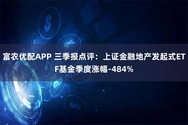 富农优配APP 三季报点评:上证金融地产发起式ETF基金季度涨幅-484%