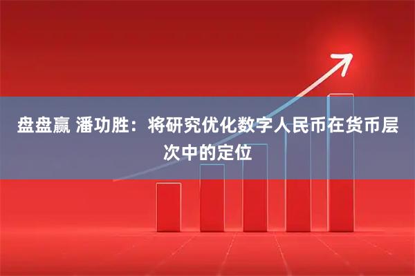 盘盘赢 潘功胜:将研究优化数字人民币在货币层次中的定位