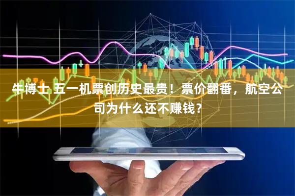 牛博士 五一机票创历史最贵！票价翻番，航空公司为什么还不赚钱？