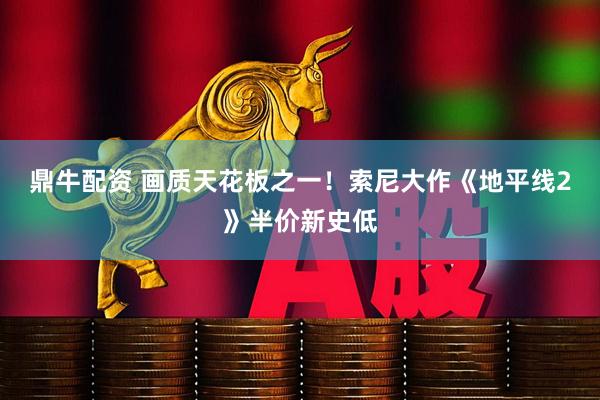 鼎牛配资 画质天花板之一！索尼大作《地平线2》半价新史低